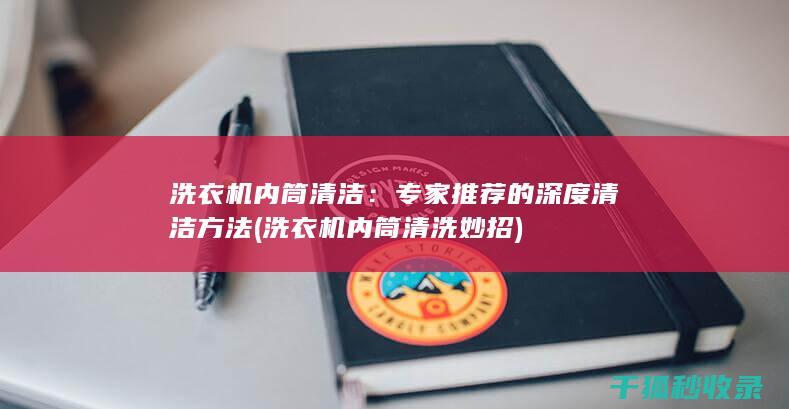 洗衣机内筒清洁：专家推荐的深度清洁方法 (洗衣机内筒清洗妙招)