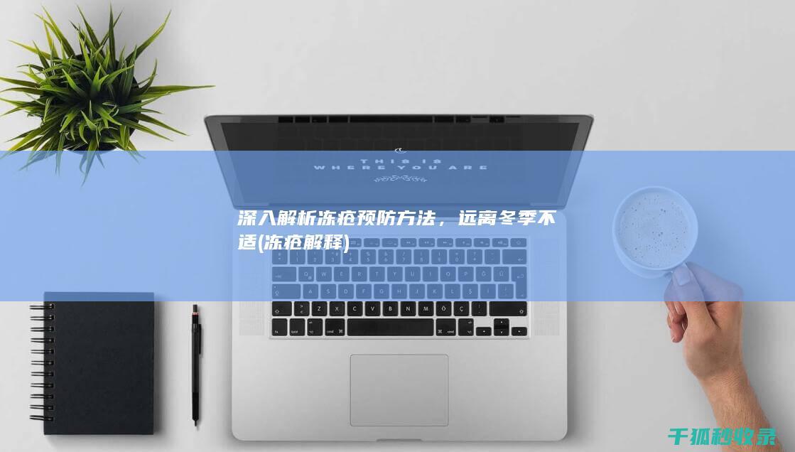 深入解析冻疮预防方法，远离冬季不适 (冻疮解释)