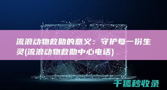 流浪动物救助的意义：守护每一份生灵 (流浪动物救助中心电话)