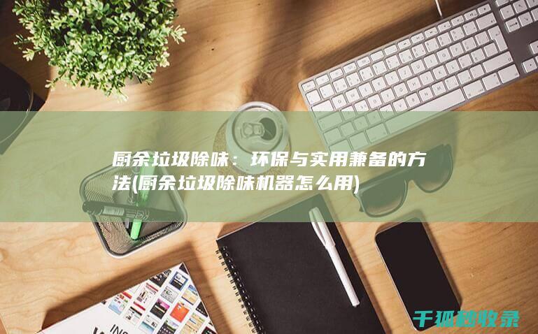 厨余垃圾除味：环保与实用兼备的方法 (厨余垃圾除味机器怎么用)