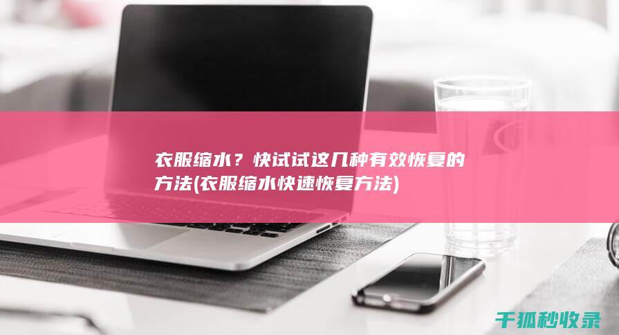 衣服缩水？快试试这几种有效恢复的方法 (衣服缩水快速恢复方法)