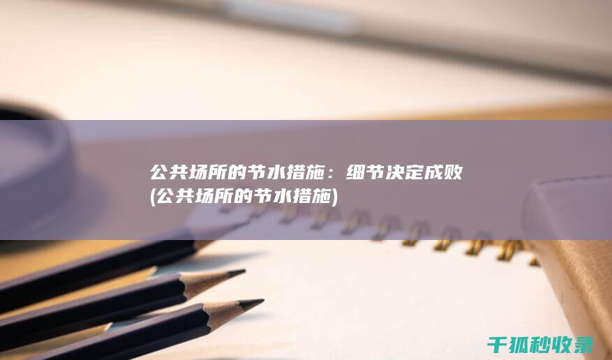 公共场所的节水措施：细节决定成败 (公共场所的节水措施)
