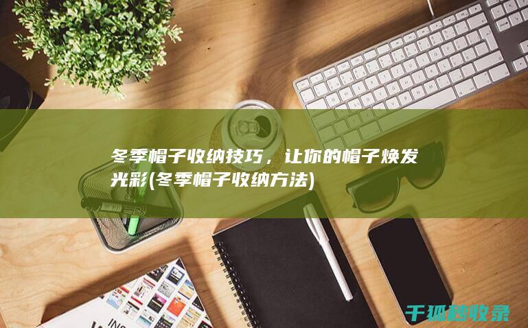 冬季帽子收纳技巧，让你的帽子焕发光彩 (冬季帽子收纳方法)