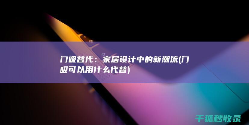 门吸替代：家居设计中的新潮流 (门吸可以用什么代替)