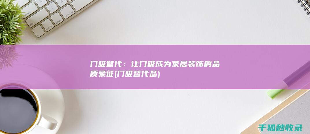 门吸替代：让门吸成为家居装饰的品质象征 (门吸替代品)