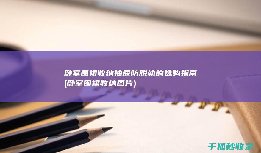 卧室围裙收纳抽屉防脱轨的选购指南 (卧室围裙收纳图片)