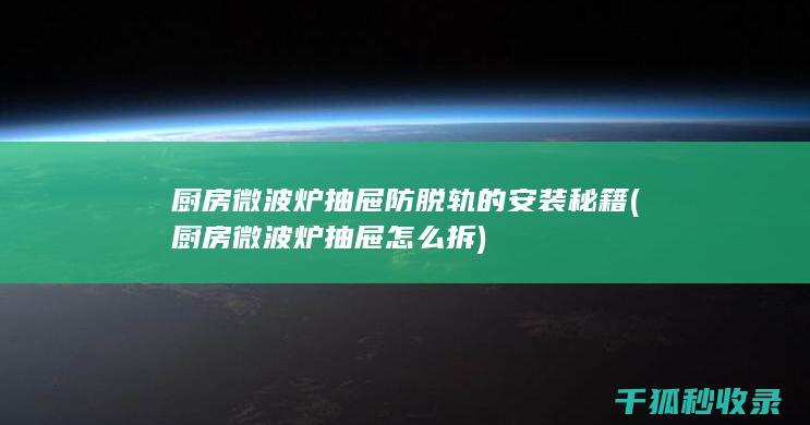 厨房微波炉抽屉防脱轨的安装秘籍 (厨房微波炉抽屉怎么拆)
