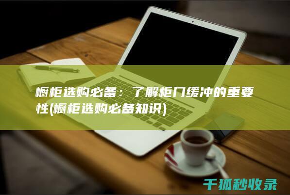 橱柜选购必备：了解柜门缓冲的重要性 (橱柜选购必备知识)