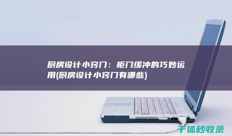 厨房设计小窍门：柜门缓冲的巧妙运用 (厨房设计小窍门有哪些)