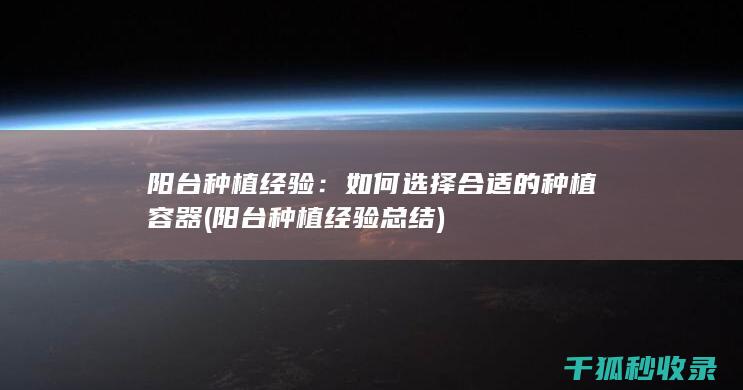 阳台种植经验：如何选择合适的种植容器 (阳台种植经验总结)