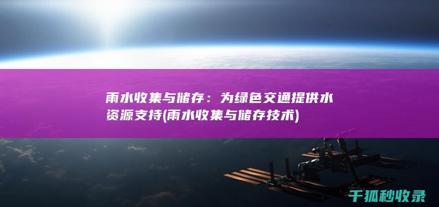 雨水收集与储存：为绿色交通提供水资源支持 (雨水收集与储存技术)