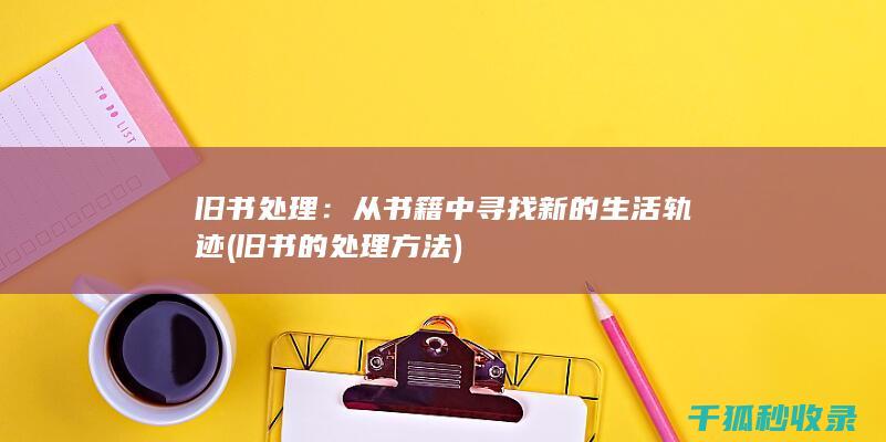 旧书处理：从书籍中寻找新的生活轨迹 (旧书的处理方法)