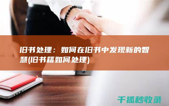 旧书处理：如何在旧书中发现新的智慧 (旧书籍如何处理)