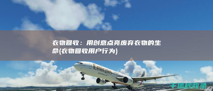 衣物回收：用创意点亮废弃衣物的生命 (衣物回收用户行为)