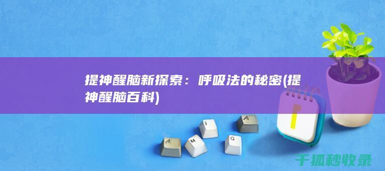 提神醒脑新探索：呼吸法的秘密 (提神醒脑百科)