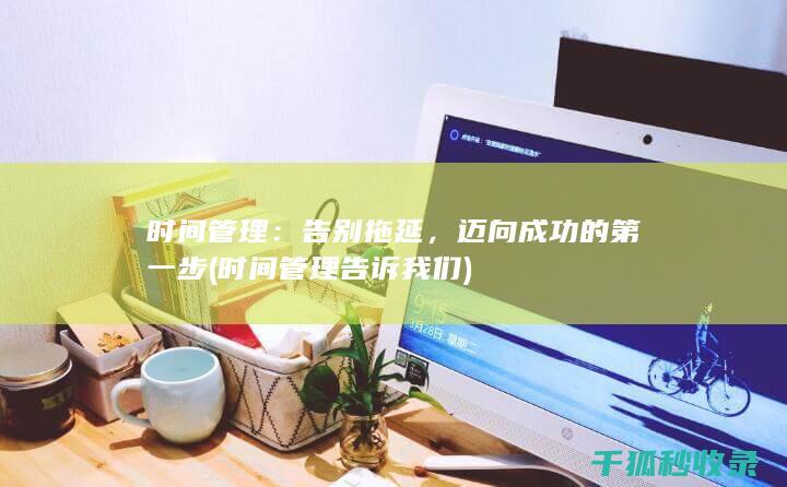 时间管理：告别拖延，迈向成功的第一步 (时间管理告诉我们)