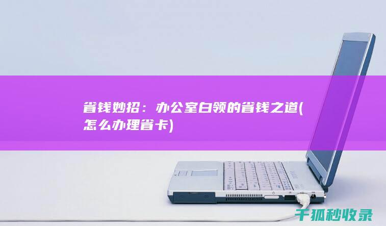 省钱妙招：办公室白领的省钱之道 (怎么办理省卡)