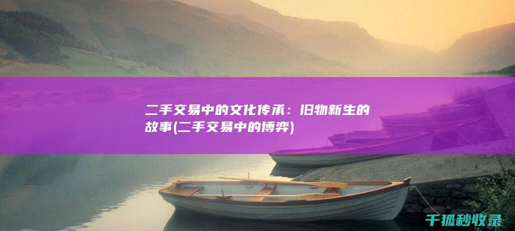 二手交易中的文化传承：旧物新生的故事 (二手交易中的博弈)