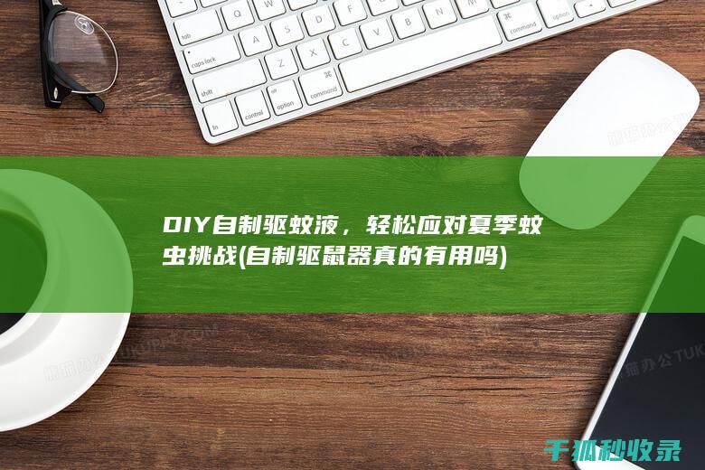 DIY自制驱蚊液，轻松应对夏季蚊虫挑战 (自制驱鼠器真的有用吗)