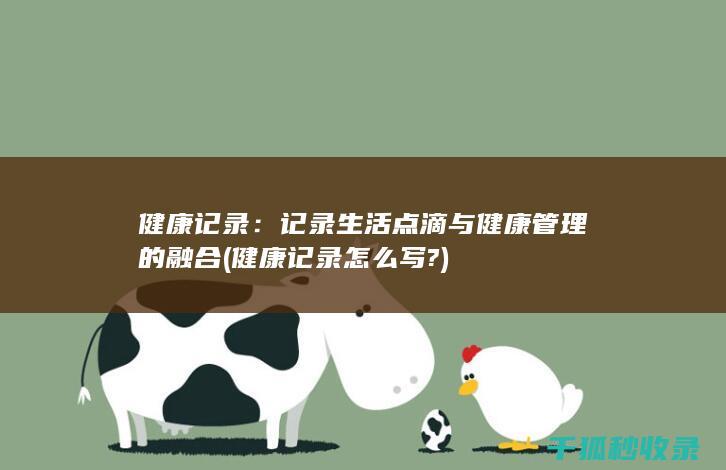 健康记录：记录生活点滴与健康管理的融合 (健康记录怎么写?)