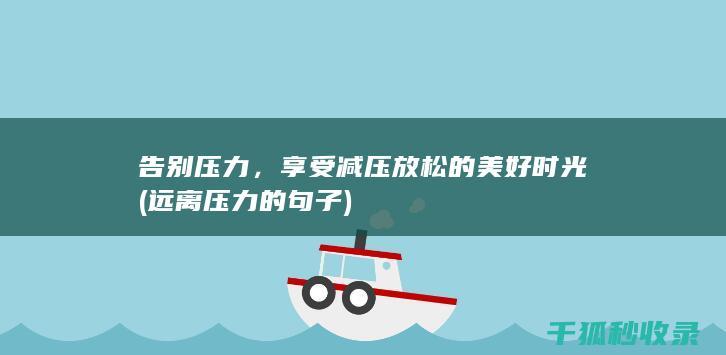 告别压力，享受减压放松的美好时光 (远离压力的句子)