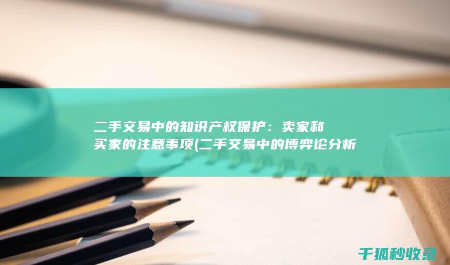 二手交易中的知识产权保护：卖家和买家的注意事项 (二手交易中的博弈论分析)