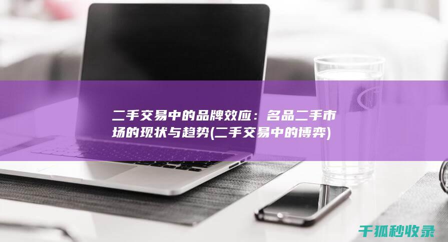 二手交易中的品牌效应：名品二手市场的现状与趋势 (二手交易中的博弈)