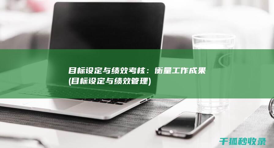 目标设定与绩效考核：衡量工作成果 (目标设定与绩效管理)