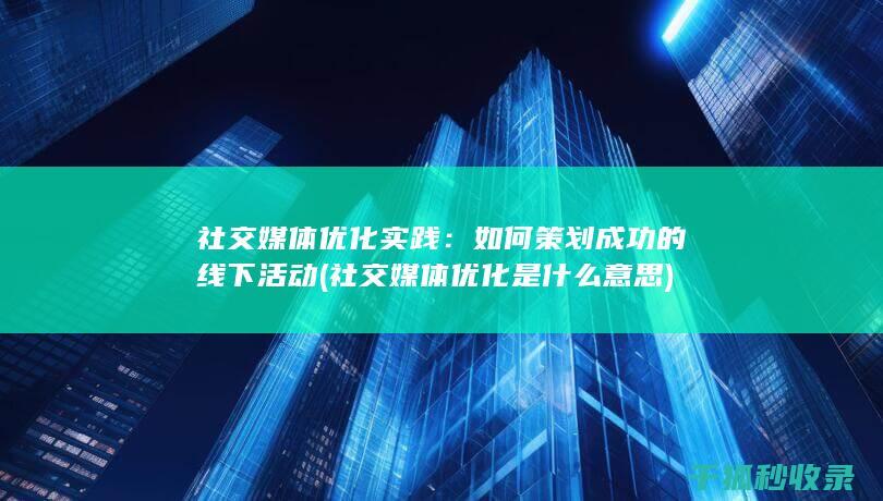 社交媒体优化实践：如何策划成功的线下活动 (社交媒体优化是什么意思)