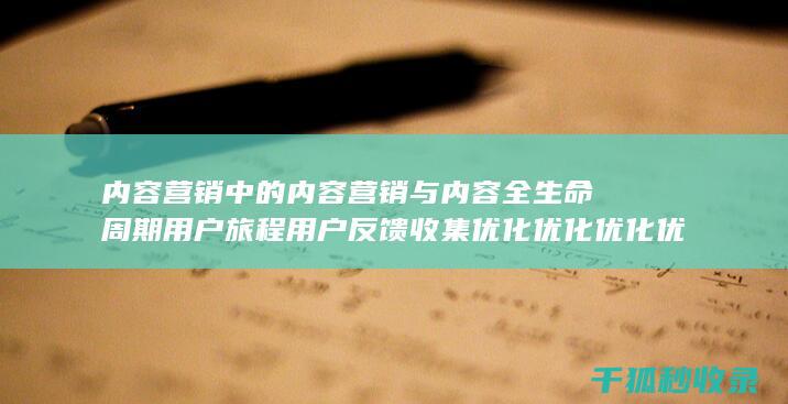 内容营销中的内容营销与内容全生命周期用户旅程用户反馈收集优化优化优化优化优化优化优化优化优化优化优化优化优化优化优化优化优化的结合 (内容营销中的内容是指什么?)