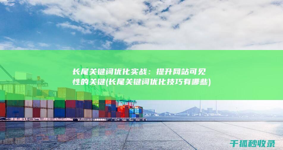 长尾关键词优化实战：提升网站可见性的关键 (长尾关键词优化技巧有哪些)