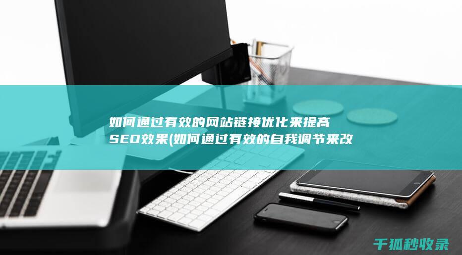 如何通过有效的网站链接优化来提高SEO效果 (如何通过有效的自我调节来改善工作态度)
