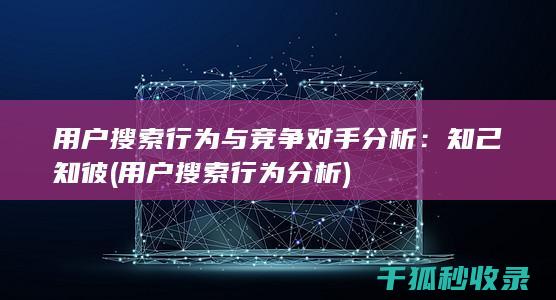 用户搜索行为与竞争对手分析：知己知彼 (用户搜索行为分析)